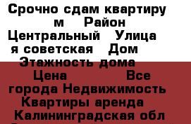 Срочно сдам квартиру, 52м. › Район ­ Центральный › Улица ­ 8-я советская › Дом ­ 47 › Этажность дома ­ 7 › Цена ­ 40 000 - Все города Недвижимость » Квартиры аренда   . Калининградская обл.,Светловский городской округ 